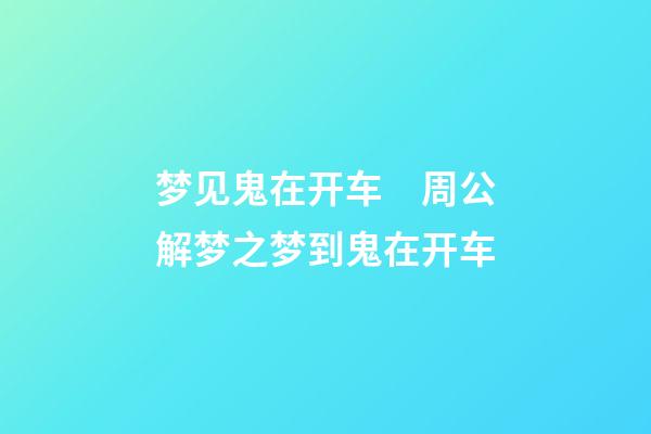 梦见鬼在开车　周公解梦之梦到鬼在开车